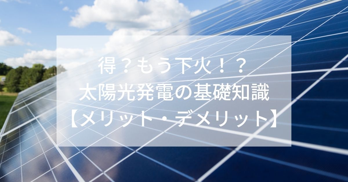 得?もう下火!?太陽光発電の基礎知識【メリット･デメリット】