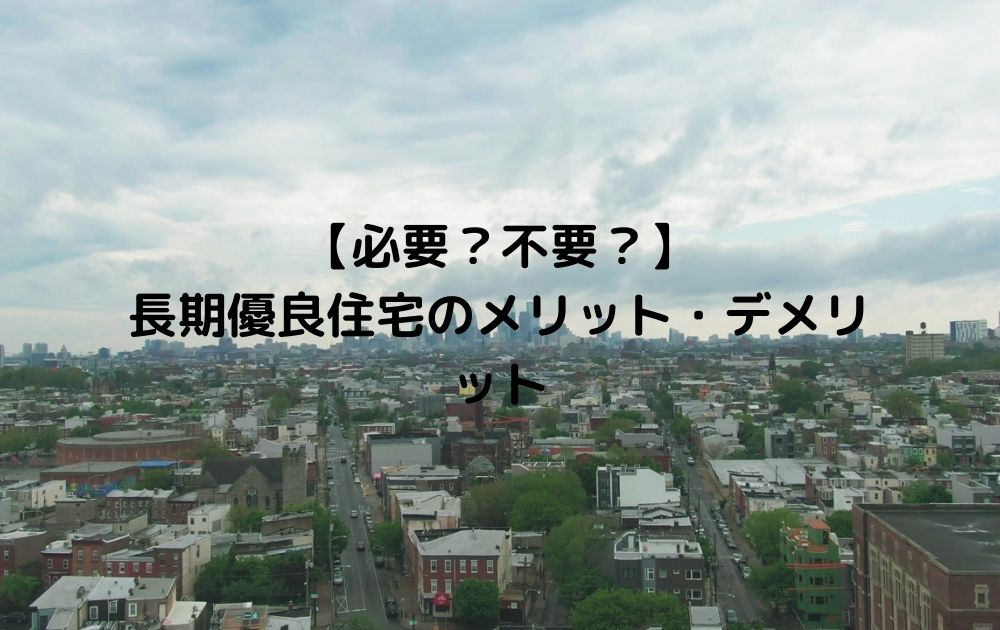 【必要？不要？】 長期優良住宅のメリット・デメリット