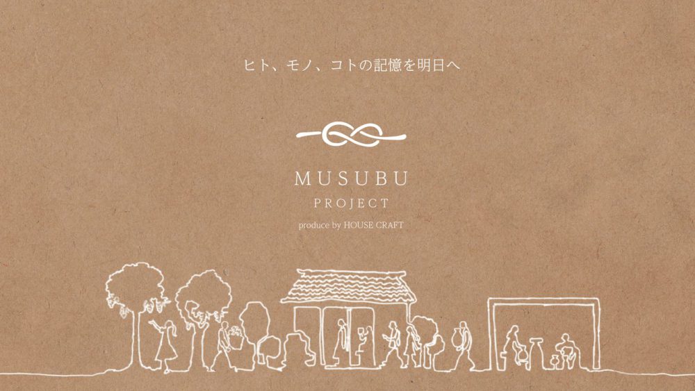 ヒト、モノ、コトの記憶を明日へ MUSUBU PROJECT produced by HOUSECRAFT