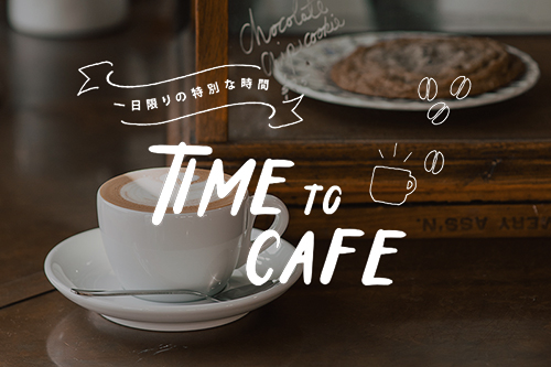 一日限りの特別な時間 TIME to CAFE