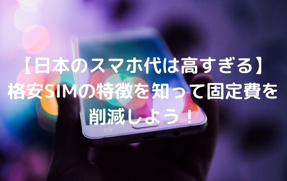 【日本のスマホ代は高すぎる】格安SIMの特徴を知って固定費を削減しよう！