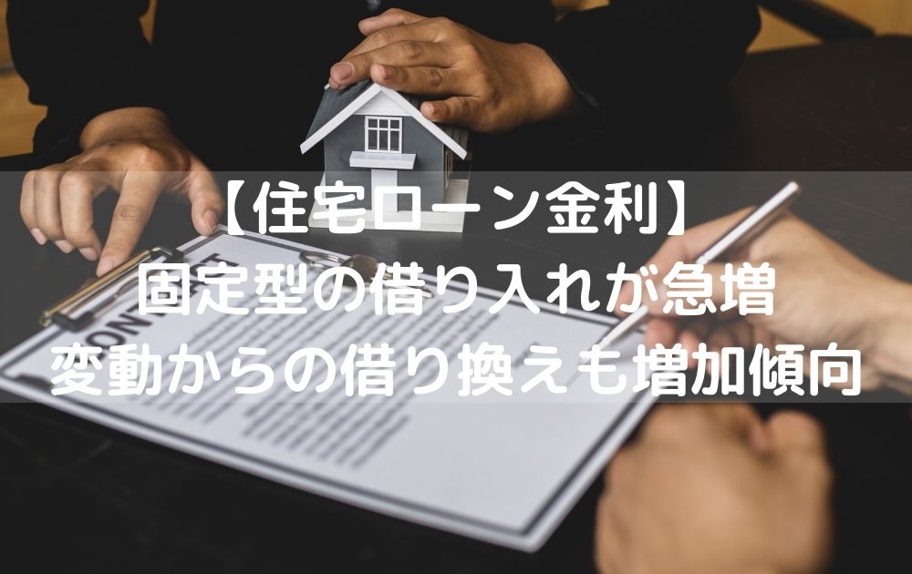 【住宅ローン金利】固定型の借り入れが急増。変動からの借り換えも増加傾向