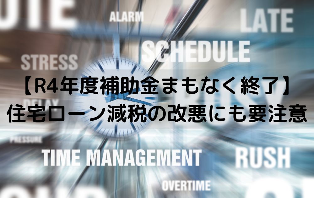 【R4年度補助金まもなく終了】住宅ローン減税の改悪にも要注意