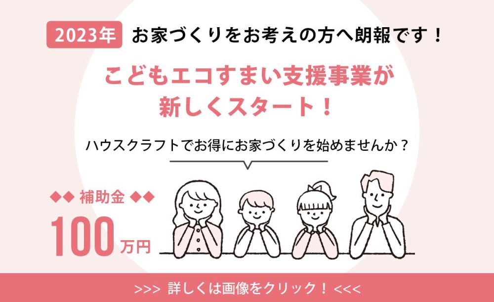 ハウスクラフトでお家づくりをお考えの方へ｜補助金「こどもエコすまい支援事業」