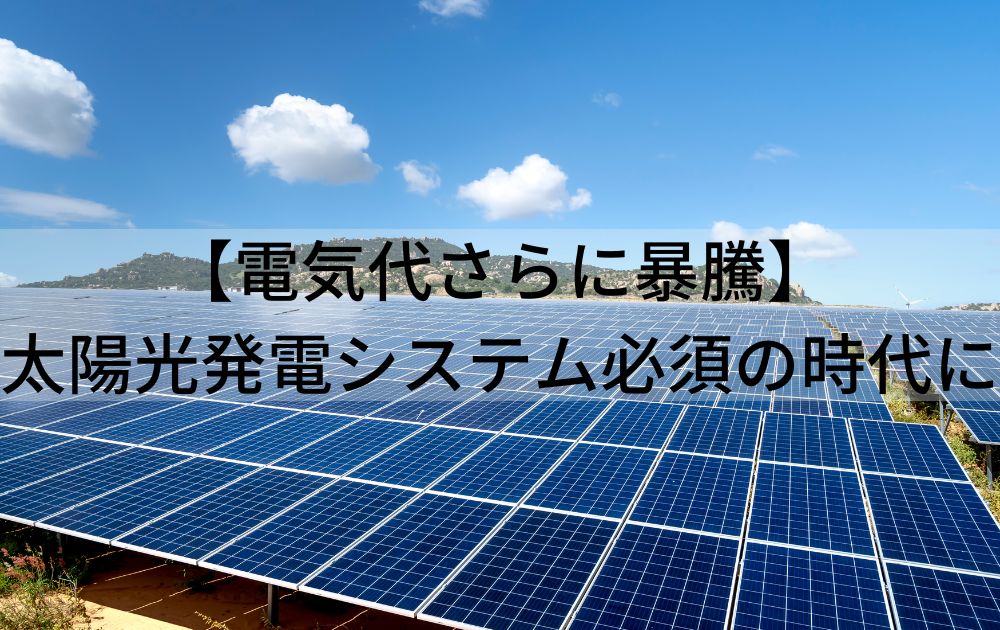 【電気代さらに暴騰】太陽光発電システム必須の時代に