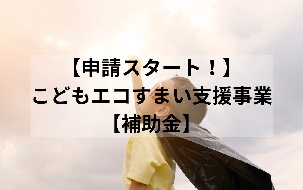 【住宅補助金】こどもエコすまい支援事業【申請スタート！】