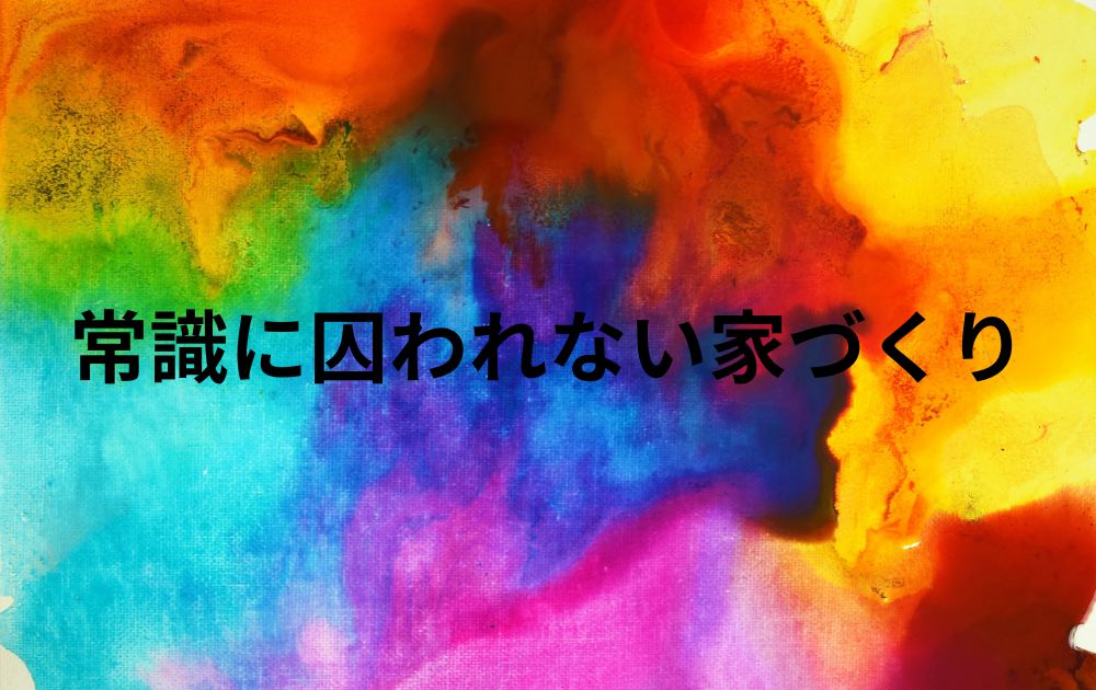 常識に囚われない家づくり