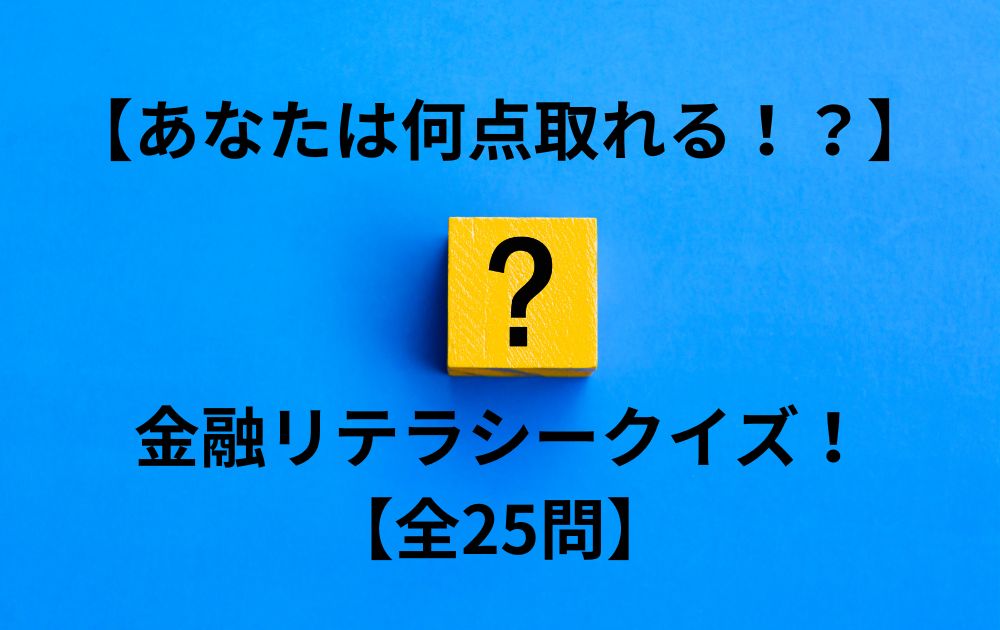 【あなたは何点取れる！？】金融リテラシークイズ！【全25問】