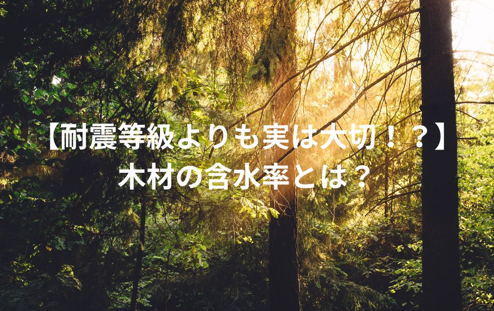 【耐震等級よりも実は大切！？】木材の含水率とは？