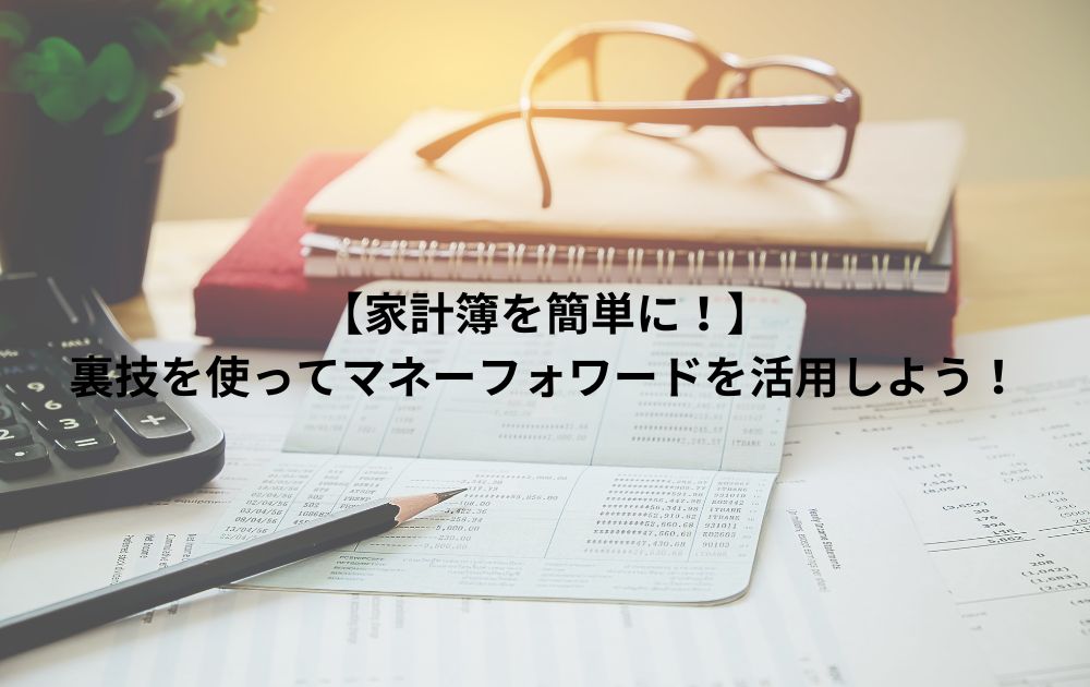 【家計簿を簡単に！】裏技を使ってマネーフォワードを活用しよう！