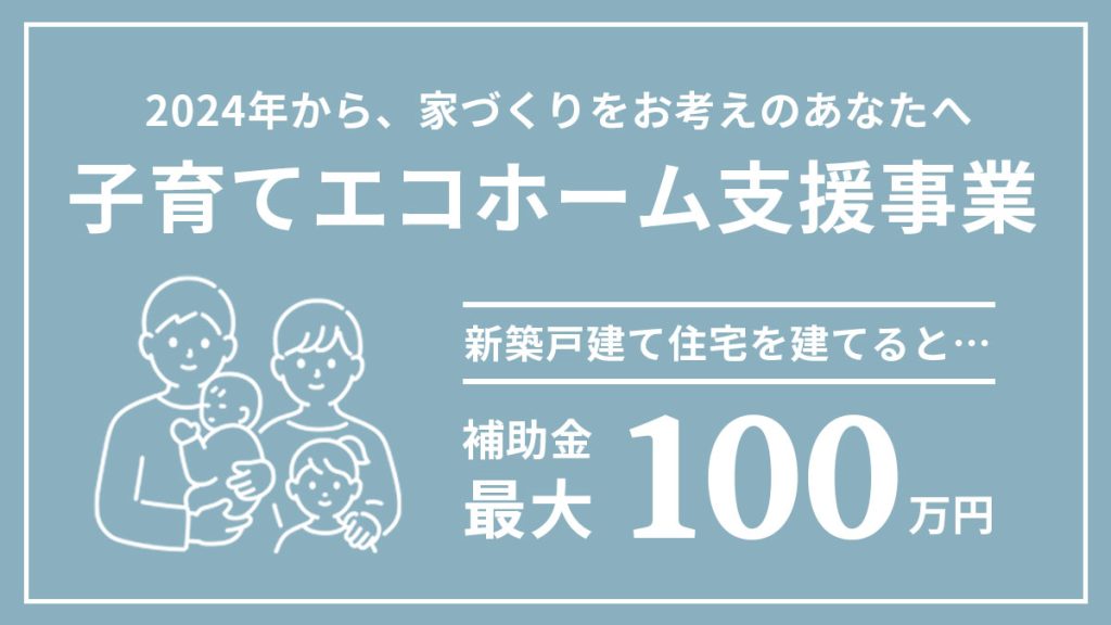 2024年から、家づくりをお考えのあなたへ 子育てエコホーム支援事業 新築戸建て住宅を建てると補助金最大100万円