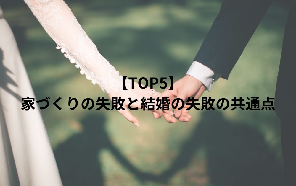 【TOP5】家づくりの失敗と結婚の失敗の共通点