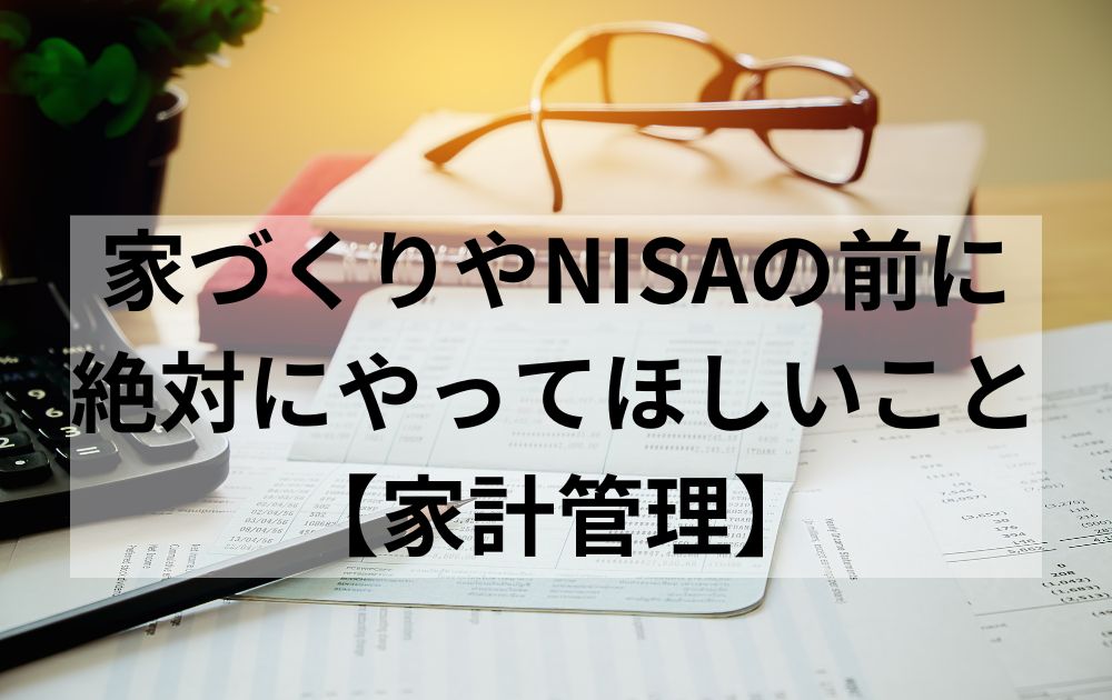 家づくりやNISAの前に絶対にやってほしいこと【家計管理】