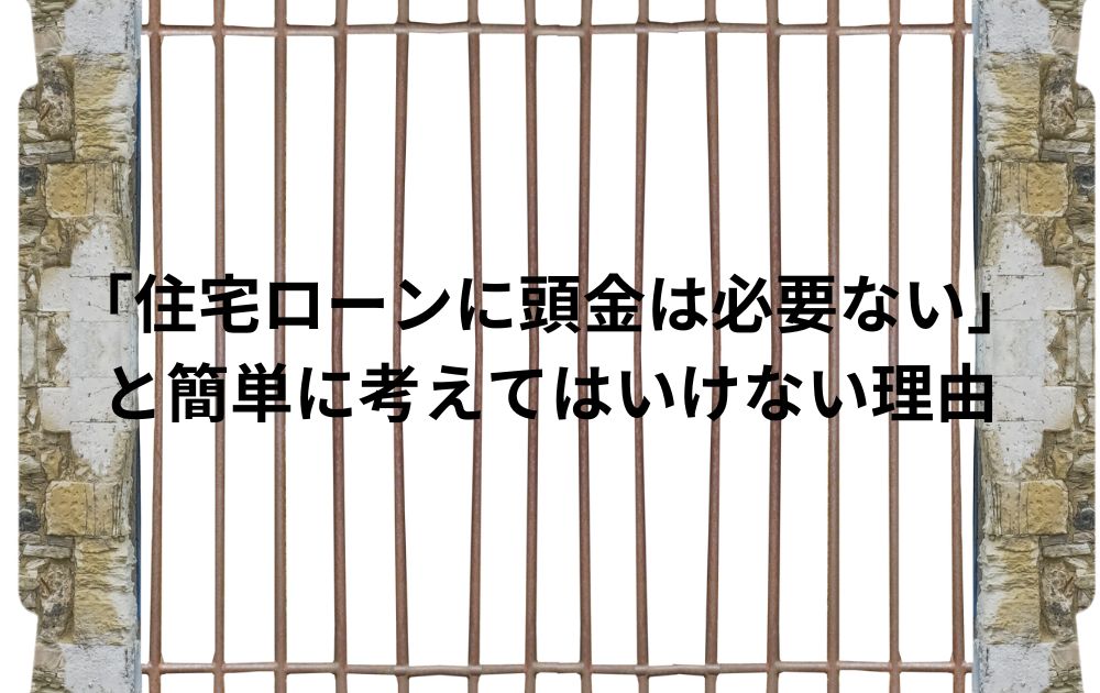 「住宅ローンに頭金は必要ない」と簡単に考えてはいけない理由